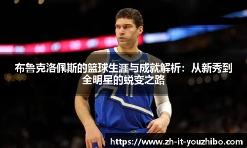 布鲁克洛佩斯的篮球生涯与成就解析：从新秀到全明星的蜕变之路