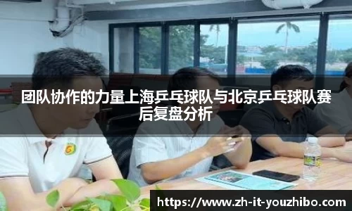 团队协作的力量上海乒乓球队与北京乒乓球队赛后复盘分析