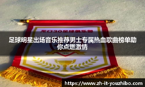 足球明星出场音乐推荐男士专属热血歌曲榜单助你点燃激情